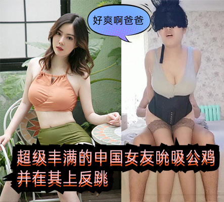 超级丰满的中国女友吮吸公鸡并在其上反跳